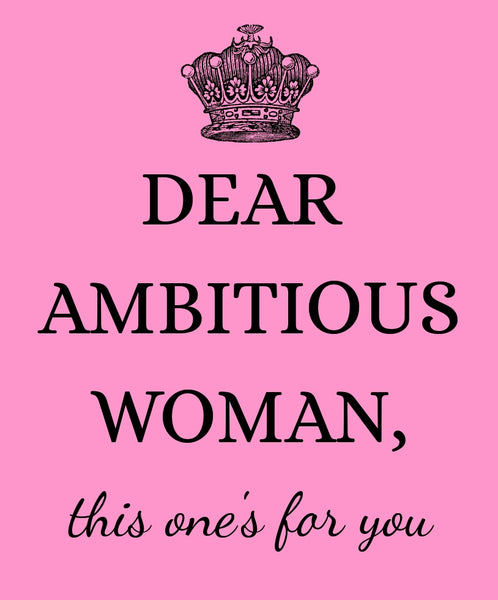 Dear Ambitious Woman, this ones for YOU